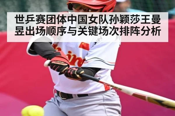 世乒赛团体中国女队孙颖莎王曼昱出场顺序与关键场次排阵分析